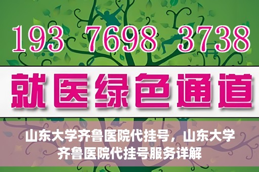 山东大学齐鲁医院代挂号，山东大学齐鲁医院代挂号服务详解