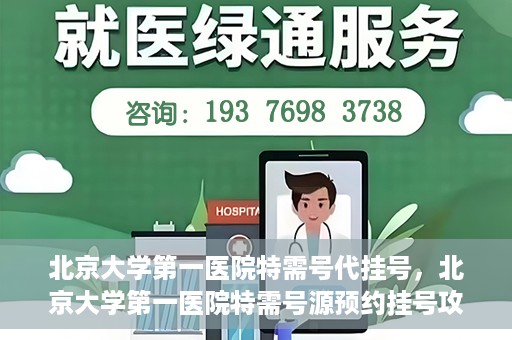 北京大学第一医院特需号代挂号，北京大学第一医院特需号源预约挂号攻略
