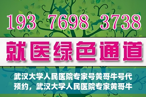武汉大学人民医院专家号黄哥牛号代预约，武汉大学人民医院专家黄哥牛预约服务解析