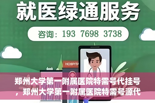 郑州大学第一附属医院特需号代挂号，郑州大学第一附属医院特需号源代挂号服务解析