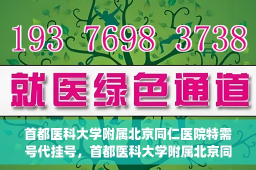 首都医科大学附属北京同仁医院特需号代挂号，首都医科大学附属北京同仁医院特需号挂号服务解析