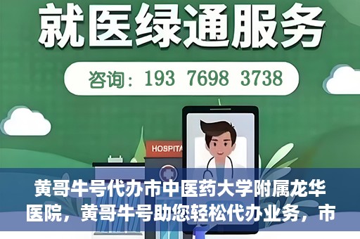 黄哥牛号代办市中医药大学附属龙华医院，黄哥牛号助您轻松代办业务，市中医药大学附属龙华医院专业服务体验