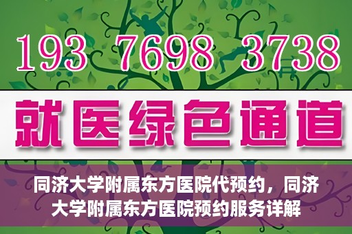 同济大学附属东方医院代预约，同济大学附属东方医院预约服务详解