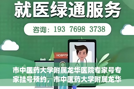 市中医药大学附属龙华医院专家号专家挂号预约，市中医药大学附属龙华医院专家挂号预约权威解读