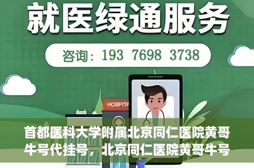 首都医科大学附属北京同仁医院黄哥牛号代挂号，北京同仁医院黄哥牛号代挂号服务解析