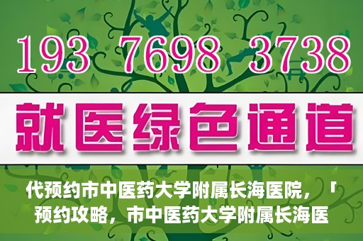 代预约市中医药大学附属长海医院，「预约攻略，市中医药大学附属长海医院直达通道」