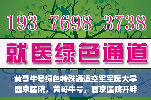 黄哥牛号绿色特殊通道空军军医大学西京医院，黄哥牛号，西京医院开辟绿色特殊通道，空军军医大学的使命与担当