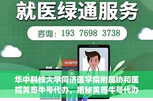 华中科技大学同济医学院附属协和医院黄哥牛号代办，揭秘黄哥牛号代办背后的故事，华中科技大学同济医学院附属协和医院就医新途径探索
