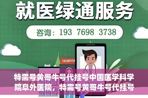 特需号黄哥牛号代挂号中国医学科学院阜外医院，特需号黄哥牛号代挂号风靡阜外医院，中国医学科学院权威专家解读！
