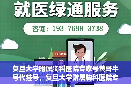 复旦大学附属胸科医院专家号黄哥牛号代挂号，复旦大学附属胸科医院专家黄哥牛号代挂号攻略
