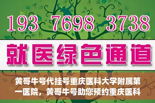 黄哥牛号代挂号重庆医科大学附属第一医院，黄哥牛号助您预约重庆医科大学附属第一医院挂号服务