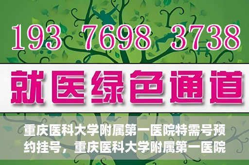 重庆医科大学附属第一医院特需号预约挂号，重庆医科大学附属第一医院特需号预约挂号指南