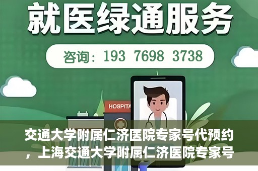 交通大学附属仁济医院专家号代预约，上海交通大学附属仁济医院专家号预约服务攻略