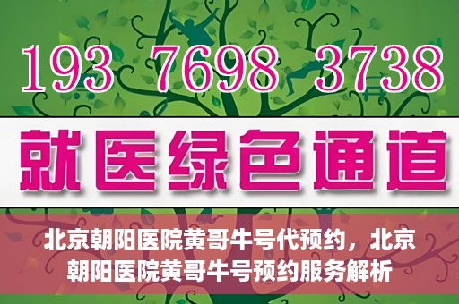 北京朝阳医院黄哥牛号代预约，北京朝阳医院黄哥牛号预约服务解析