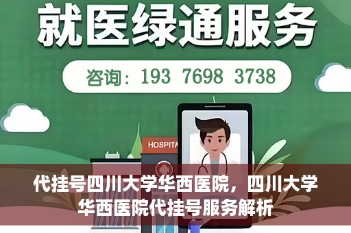 代挂号四川大学华西医院，四川大学华西医院代挂号服务解析