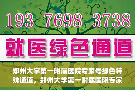 郑州大学第一附属医院专家号绿色特殊通道，郑州大学第一附属医院专家号绿色特殊通道，就医无忧，专业高效服务体验