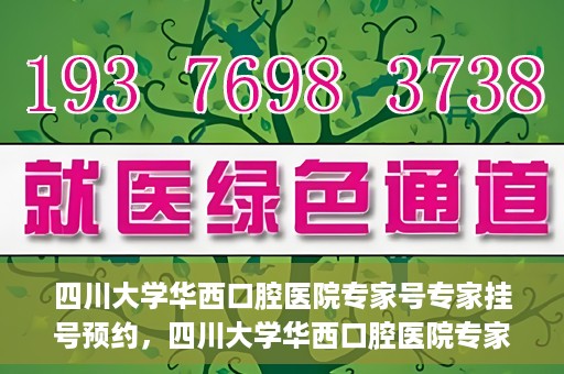 四川大学华西口腔医院专家号专家挂号预约，四川大学华西口腔医院专家挂号预约攻略，专家号预约指南