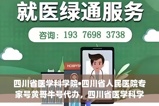 四川省医学科学院•四川省人民医院专家号黄哥牛号代办，四川省医学科学院·四川省人民医院专家号黄哥牛号预约代办服务解析