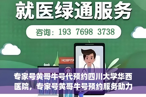 专家号黄哥牛号代预约四川大学华西医院，专家号黄哥牛号预约服务助力四川大学华西医院挂号新体验