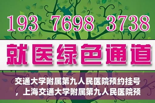 交通大学附属第九人民医院预约挂号，上海交通大学附属第九人民医院预约挂号指南