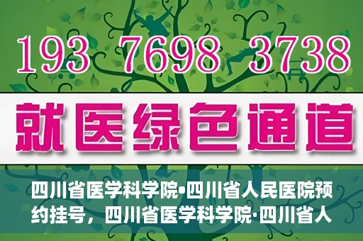 四川省医学科学院•四川省人民医院预约挂号，四川省医学科学院·四川省人民医院便捷预约挂号服务指南