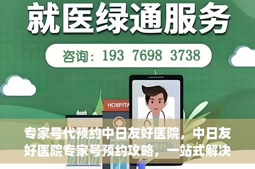 专家号代预约中日友好医院，中日友好医院专家号预约攻略，一站式解决您的就医难题