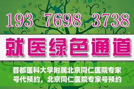首都医科大学附属北京同仁医院专家号代预约，北京同仁医院专家号预约挂号攻略，一站式代预约服务