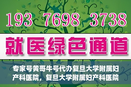 专家号黄哥牛号代办复旦大学附属妇产科医院，复旦大学附属妇产科医院专家号代办揭秘，黄哥牛号背后的故事