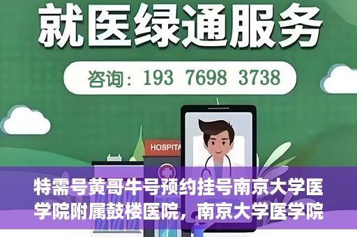 特需号黄哥牛号预约挂号南京大学医学院附属鼓楼医院，南京大学医学院附属鼓楼医院特需号黄哥牛号预约挂号服务开启