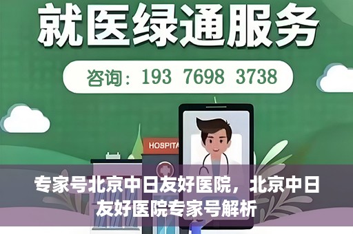 专家号北京中日友好医院，北京中日友好医院专家号解析