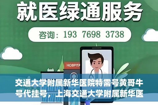 交通大学附属新华医院特需号黄哥牛号代挂号，上海交通大学附属新华医院特需号代挂号服务解析——黄哥牛号代挂号攻略