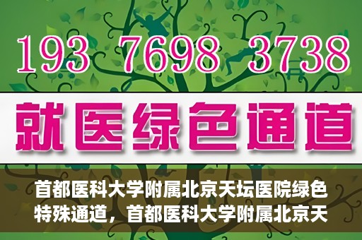 首都医科大学附属北京天坛医院绿色特殊通道，首都医科大学附属北京天坛医院开通绿色特殊通道，助力患者快速就医