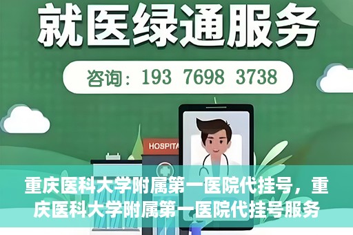 重庆医科大学附属第一医院代挂号，重庆医科大学附属第一医院代挂号服务详解