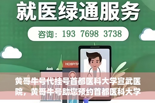 黄哥牛号代挂号首都医科大学宣武医院，黄哥牛号助您预约首都医科大学宣武医院挂号服务