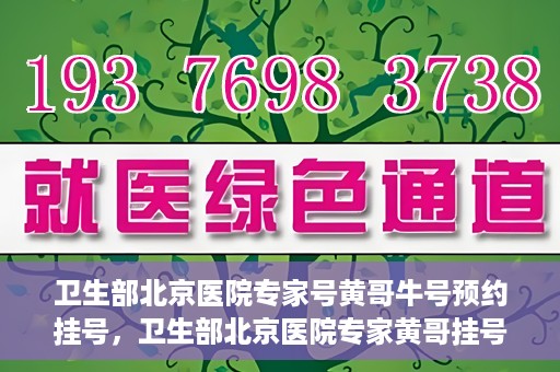 卫生部北京医院专家号黄哥牛号预约挂号，卫生部北京医院专家黄哥挂号预约攻略，解读牛号秘籍