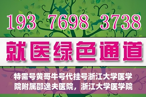 特需号黄哥牛号代挂号浙江大学医学院附属邵逸夫医院，浙江大学医学院附属邵逸夫医院特需号黄哥牛号代挂号服务解析