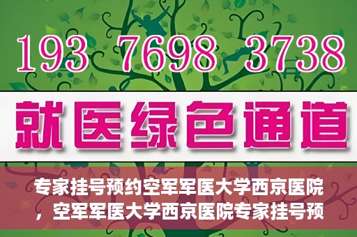 专家挂号预约空军军医大学西京医院，空军军医大学西京医院专家挂号预约解析