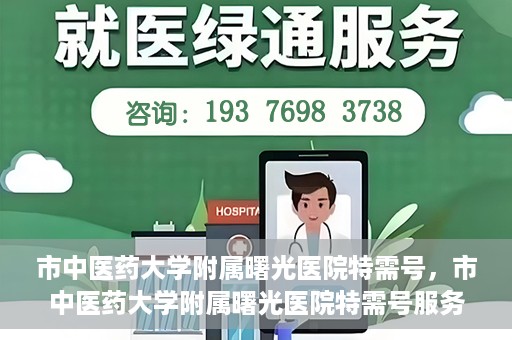 市中医药大学附属曙光医院特需号，市中医药大学附属曙光医院特需号服务解析
