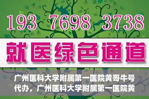 广州医科大学附属第一医院黄哥牛号代办，广州医科大学附属第一医院黄哥牛号挂号代办攻略