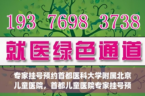 专家挂号预约首都医科大学附属北京儿童医院，首都儿童医院专家挂号预约攻略解析