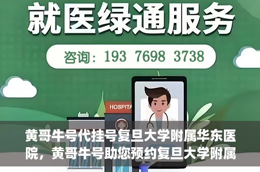 黄哥牛号代挂号复旦大学附属华东医院，黄哥牛号助您预约复旦大学附属华东医院专家号