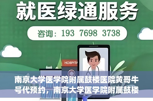 南京大学医学院附属鼓楼医院黄哥牛号代预约，南京大学医学院附属鼓楼医院黄哥牛号预约服务启动