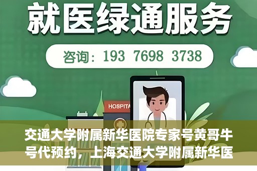 交通大学附属新华医院专家号黄哥牛号代预约，上海交通大学附属新华医院专家号预约服务解析，黄哥牛号预约指南