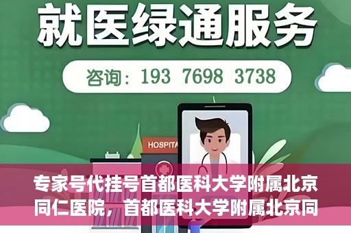 专家号代挂号首都医科大学附属北京同仁医院，首都医科大学附属北京同仁医院专家号代挂号服务解析