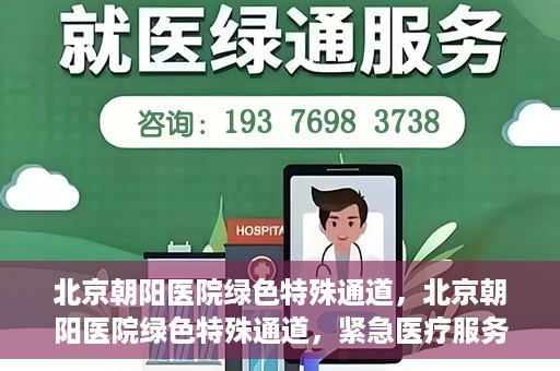 北京朝阳医院绿色特殊通道，北京朝阳医院绿色特殊通道，紧急医疗服务的速度与温情