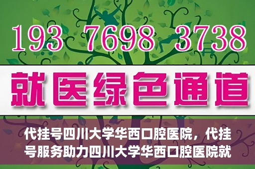 代挂号四川大学华西口腔医院，代挂号服务助力四川大学华西口腔医院就医体验升级