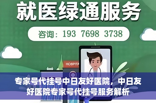 专家号代挂号中日友好医院，中日友好医院专家号代挂号服务解析