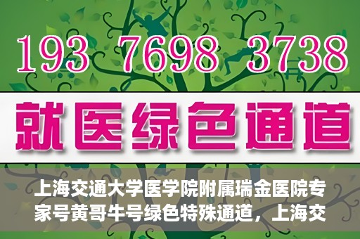 上海交通大学医学院附属瑞金医院专家号黄哥牛号绿色特殊通道，上海交通大学医学院附属瑞金医院专家号黄哥牛号，绿色特殊通道揭秘
