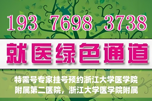 特需号专家挂号预约浙江大学医学院附属第二医院，浙江大学医学院附属第二医院特需专家挂号预约攻略