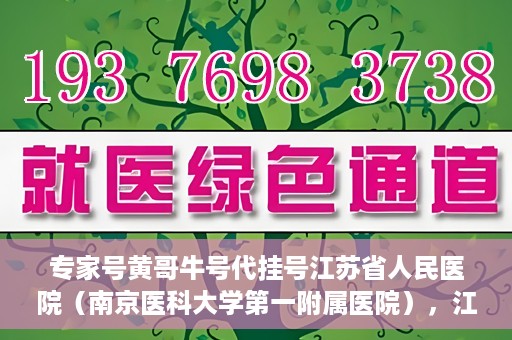 专家号黄哥牛号代挂号江苏省人民医院（南京医科大学第一附属医院），江苏省人民医院专家号黄哥牛号代挂号服务解析